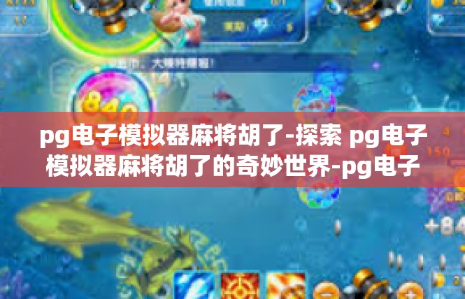 pg电子模拟器麻将胡了-探索 pg电子模拟器麻将胡了的奇妙世界-pg电子模拟器麻将胡了