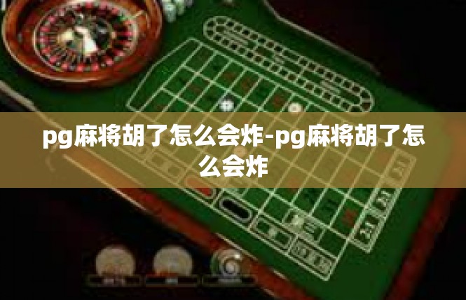 pg麻将胡了怎么会炸-pg麻将胡了怎么会炸