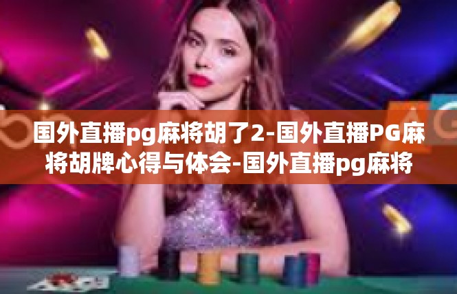 国外直播pg麻将胡了2-国外直播PG麻将胡牌心得与体会-国外直播pg麻将胡了2