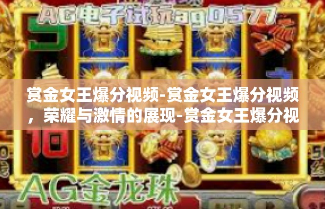 赏金女王爆分视频-赏金女王爆分视频，荣耀与激情的展现-赏金女王爆分视频