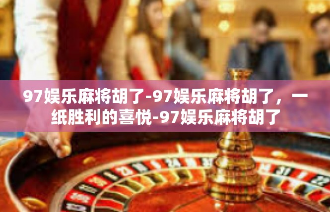 97娱乐麻将胡了-97娱乐麻将胡了，一纸胜利的喜悦-97娱乐麻将胡了