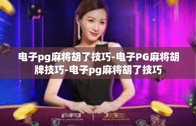电子pg麻将胡了技巧-电子PG麻将胡牌技巧-电子pg麻将胡了技巧